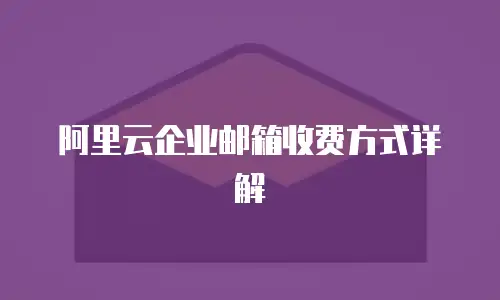 阿里云企业邮箱收费方式详解