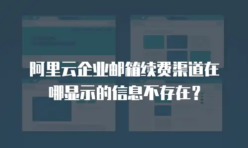 阿里云企业邮箱续费渠道在哪显示的信息不存在？