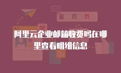 阿里云企业邮箱收费吗在哪里查看明细信息
