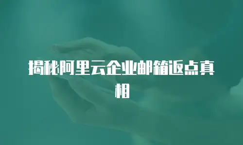 揭秘阿里云企业邮箱返点真相