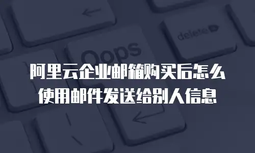 阿里云企业邮箱购买后怎么使用邮件发送给别人信息