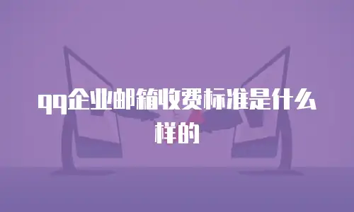 qq企业邮箱收费标准是什么样的