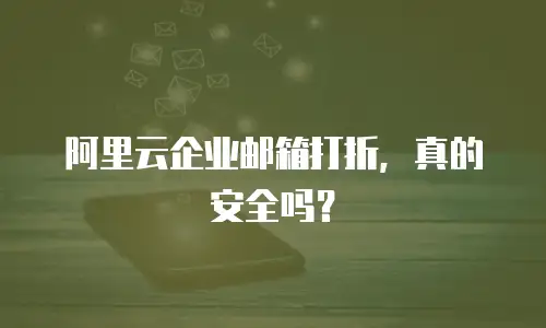 阿里云企业邮箱打折，真的安全吗？
