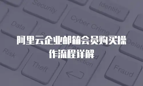 阿里云企业邮箱会员购买操作流程详解