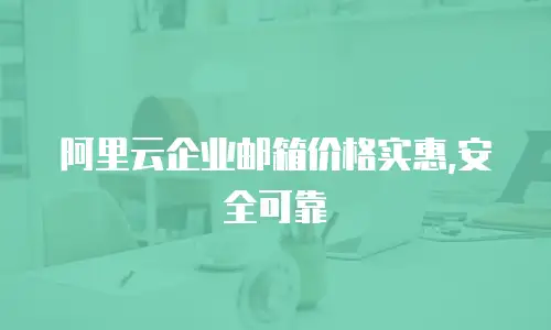 阿里云企业邮箱价格实惠,安全可靠