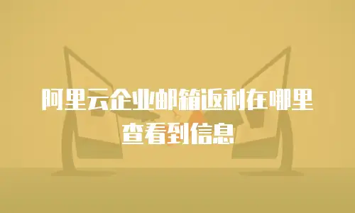 阿里云企业邮箱返利在哪里查看到信息