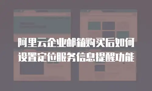 阿里云企业邮箱购买后如何设置定位服务信息提醒功能