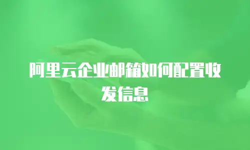 阿里云企业邮箱如何配置收发信息