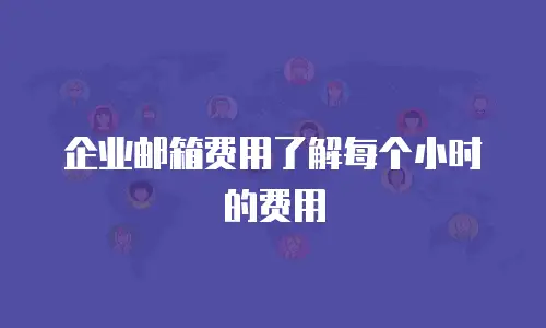 企业邮箱费用了解每个小时的费用