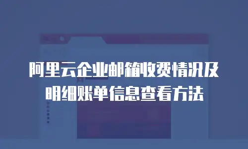阿里云企业邮箱收费情况及明细账单信息查看方法