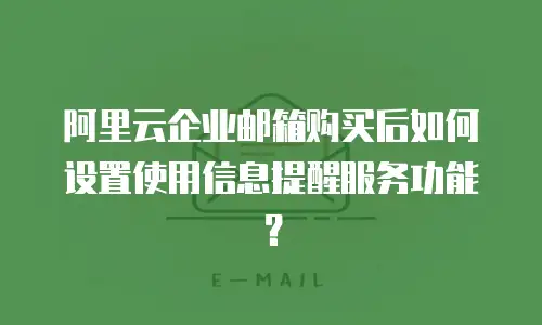 阿里云企业邮箱购买后如何设置使用信息提醒服务功能？