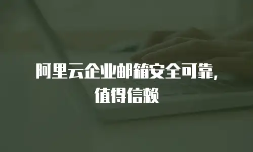 阿里云企业邮箱安全可靠，值得信赖