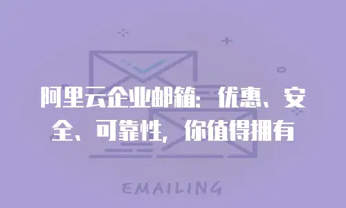 阿里云企业邮箱:优惠、安全、可靠性,你值得拥有