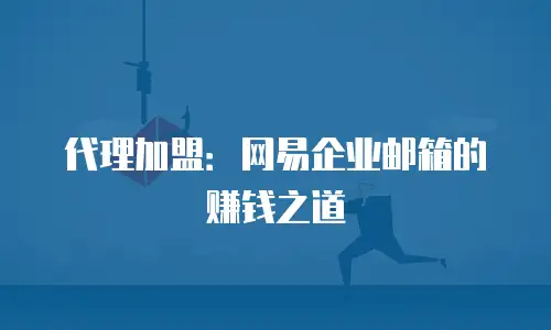 代理加盟:网易企业邮箱的赚钱之道