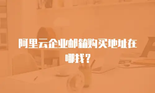阿里云企业邮箱购买地址在哪找？