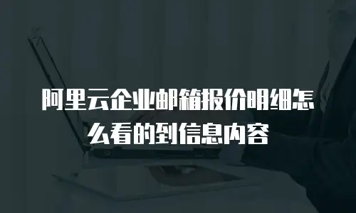 阿里云企业邮箱报价明细怎么看的到信息内容