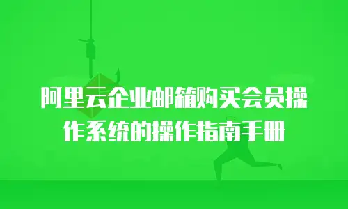 阿里云企业邮箱购买会员操作系统的操作指南手册