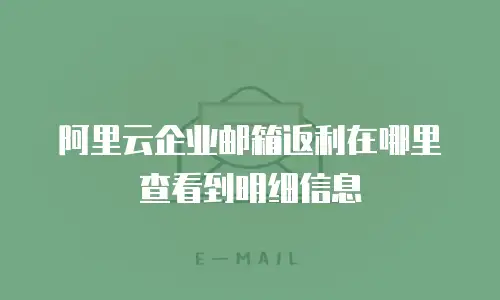 阿里云企业邮箱返利在哪里查看到明细信息