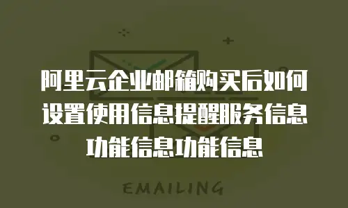 阿里云企业邮箱购买后如何设置使用信息提醒服务信息功能信息功能信息