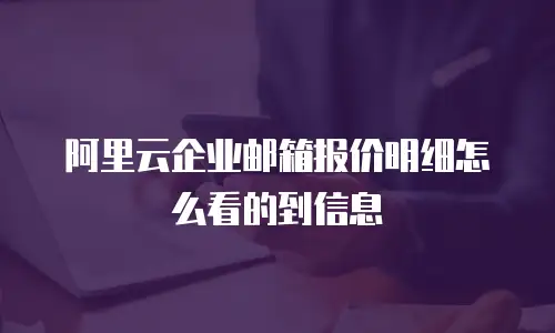 阿里云企业邮箱报价明细怎么看的到信息