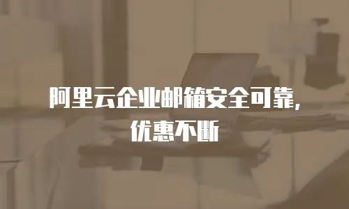 阿里云企业邮箱安全可靠，优惠不断