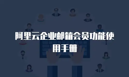 阿里云企业邮箱会员功能使用手册