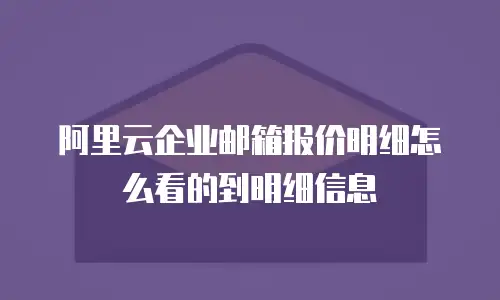 阿里云企业邮箱报价明细怎么看的到明细信息