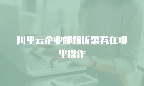 阿里云企业邮箱优惠券在哪里操作