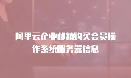阿里云企业邮箱购买会员操作系统服务器信息