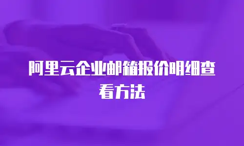 阿里云企业邮箱报价明细查看方法