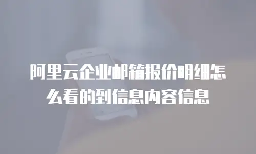 阿里云企业邮箱报价明细怎么看的到信息内容信息