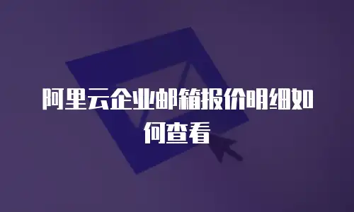 阿里云企业邮箱报价明细如何查看