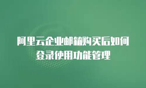 阿里云企业邮箱购买后如何登录使用功能管理