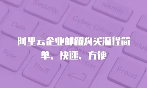 阿里云企业邮箱购买流程简单、快速、方便