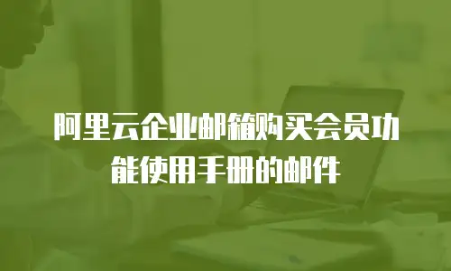 阿里云企业邮箱购买会员功能使用手册的邮件