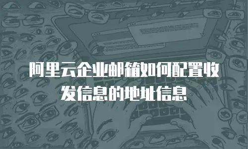 阿里云企业邮箱如何配置收发信息的地址信息
