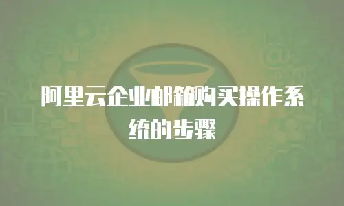 阿里云企业邮箱购买操作系统的步骤