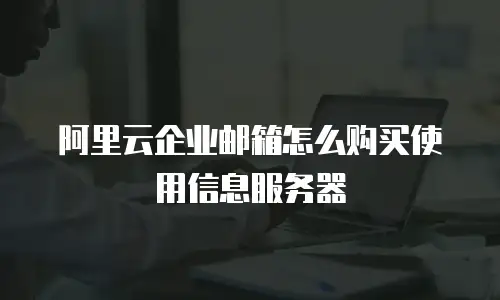 阿里云企业邮箱怎么购买使用信息服务器