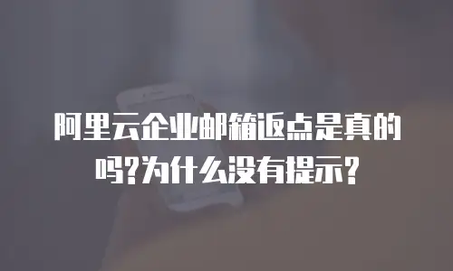 阿里云企业邮箱返点是真的吗?为什么没有提示?