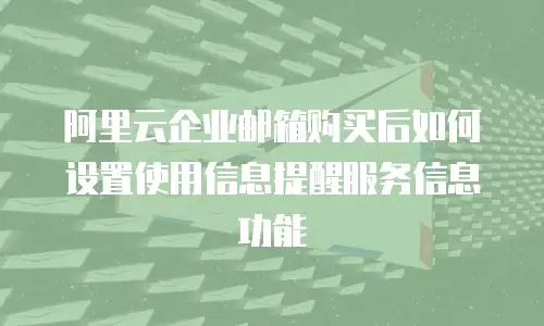阿里云企业邮箱购买后如何设置使用信息提醒服务信息功能