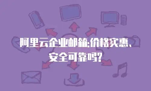 阿里云企业邮箱:价格实惠、安全可靠吗?