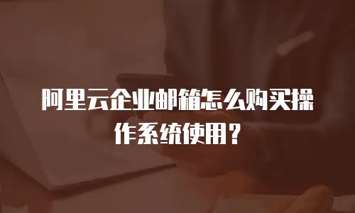 阿里云企业邮箱怎么购买操作系统使用？
