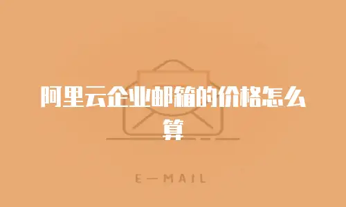 阿里云企业邮箱的价格怎么算
