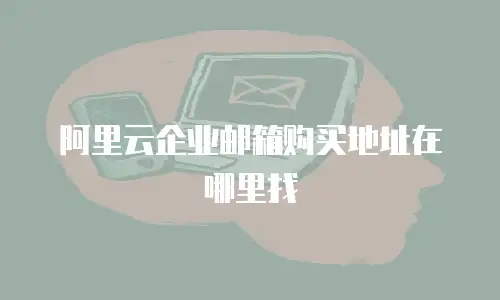 阿里云企业邮箱购买地址在哪里找