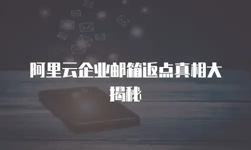 阿里云企业邮箱返点真相大揭秘