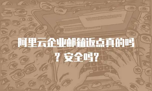  阿里云企业邮箱返点真的吗？安全吗？ 