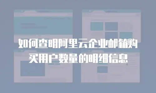 如何查明阿里云企业邮箱购买用户数量的明细信息