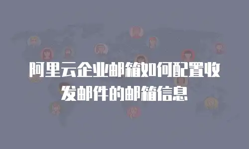 阿里云企业邮箱如何配置收发邮件的邮箱信息