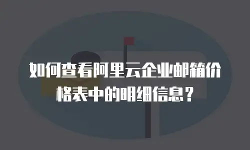 如何查看阿里云企业邮箱价格表中的明细信息？