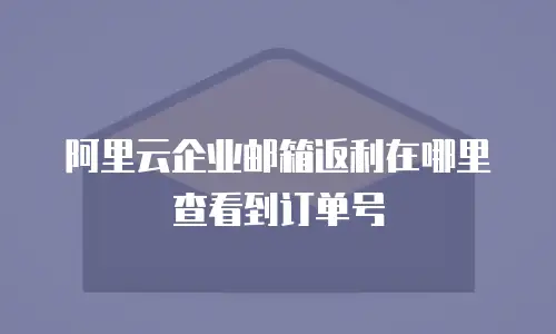 阿里云企业邮箱返利在哪里查看到订单号
